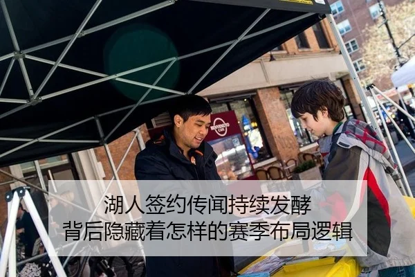 湖人签约传闻持续发酵 背后隐藏着怎样的赛季布局逻辑